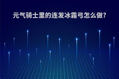 元气骑士里的连发冰霜弓怎么做?
