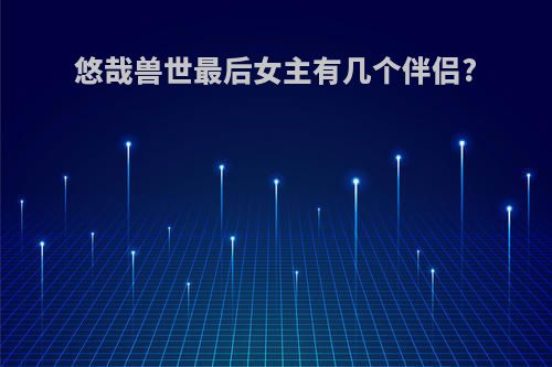 悠哉兽世最后女主有几个伴侣?