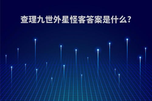 查理九世外星怪客答案是什么?