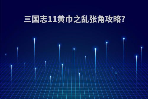 三国志11黄巾之乱张角攻略?