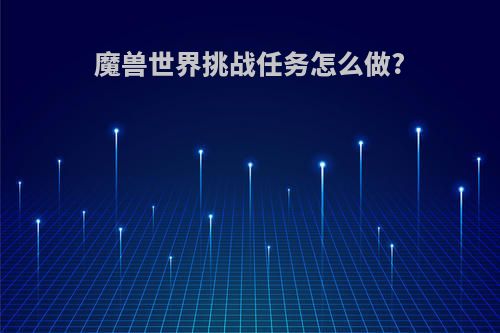 魔兽世界挑战任务怎么做?