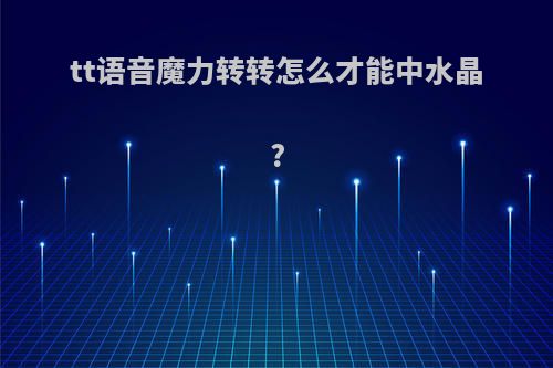 tt语音魔力转转怎么才能中水晶?