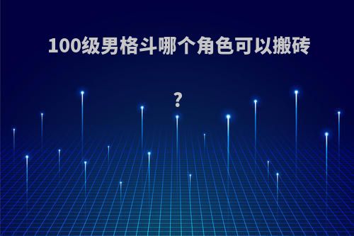 100级男格斗哪个角色可以搬砖?