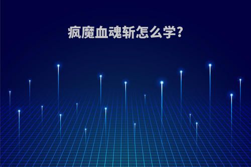 疯魔血魂斩怎么学?