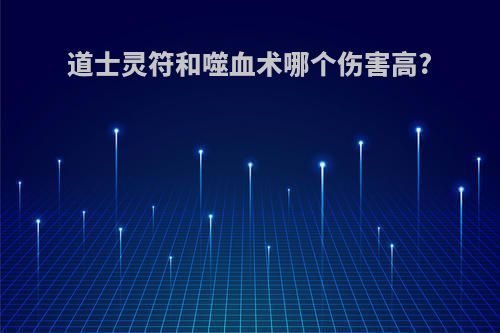道士灵符和噬血术哪个伤害高?