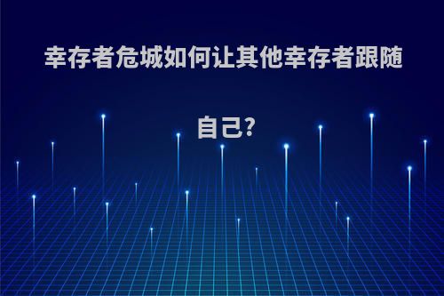 幸存者危城如何让其他幸存者跟随自己?