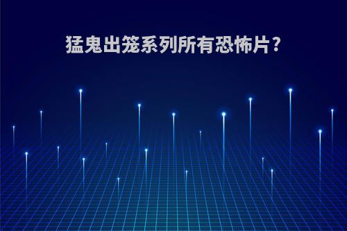 猛鬼出笼系列所有恐怖片?