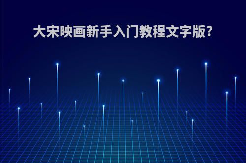 大宋映画新手入门教程文字版?