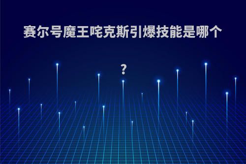 赛尔号魔王咤克斯引爆技能是哪个?