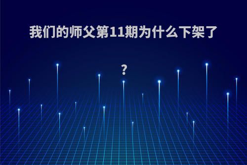 我们的师父第11期为什么下架了?