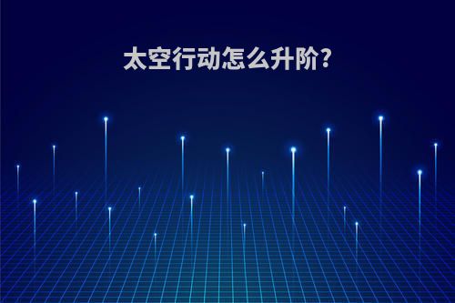 太空行动怎么升阶?