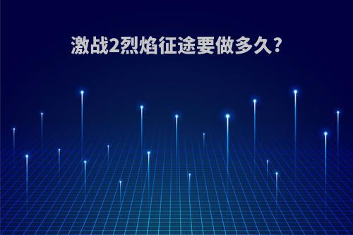 激战2烈焰征途要做多久?