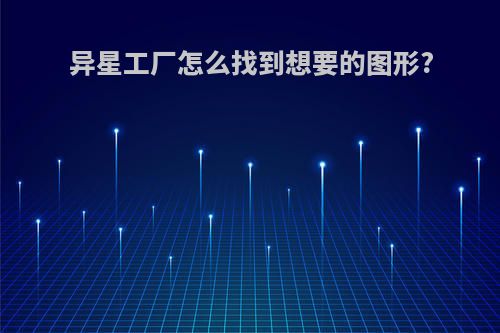 异星工厂怎么找到想要的图形?