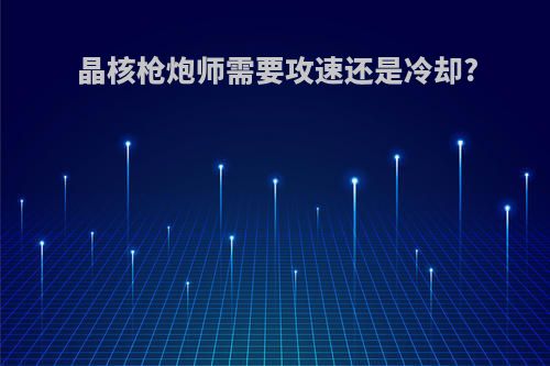 晶核枪炮师需要攻速还是冷却?