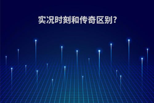 实况时刻和传奇区别?