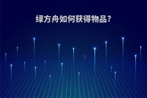 绿方舟如何获得物品?