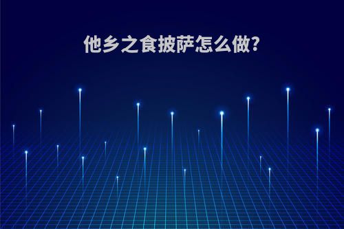 他乡之食披萨怎么做?