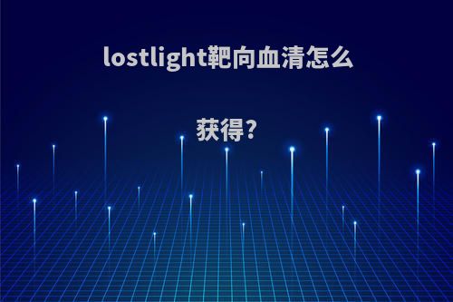 lostlight靶向血清怎么获得?