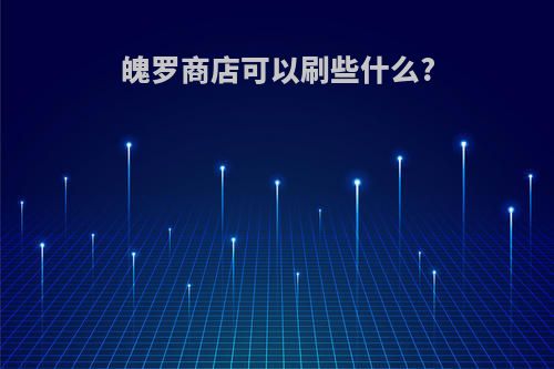 魄罗商店可以刷些什么?