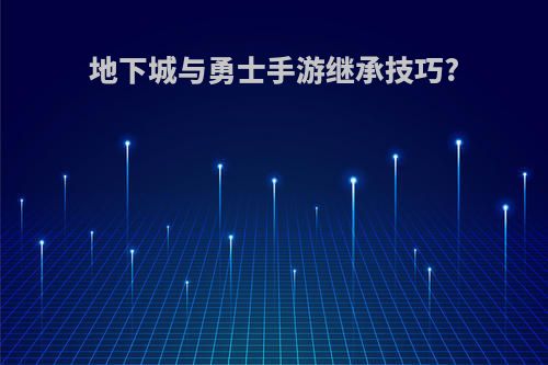 地下城与勇士手游继承技巧?