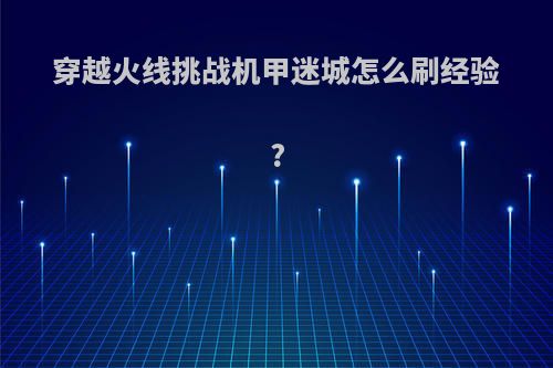 穿越火线挑战机甲迷城怎么刷经验?