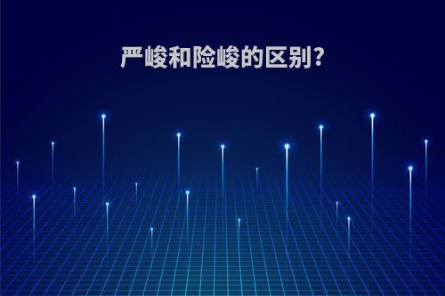 严峻和险峻的区别?