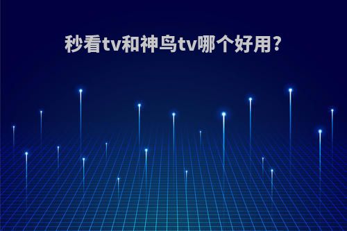 秒看tv和神鸟tv哪个好用?