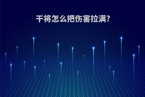 干将怎么把伤害拉满?