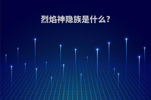 烈焰神隐族是什么?