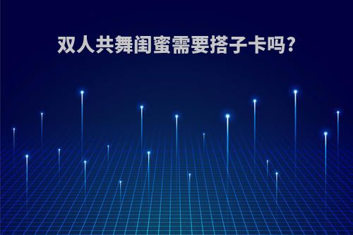 双人共舞闺蜜需要搭子卡吗?