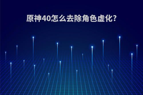 原神40怎么去除角色虚化?