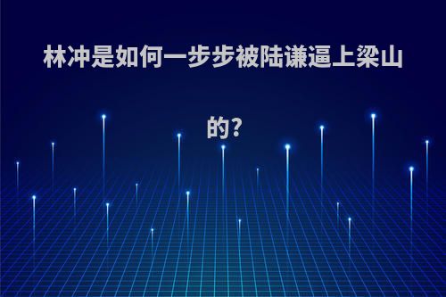 林冲是如何一步步被陆谦逼上梁山的?