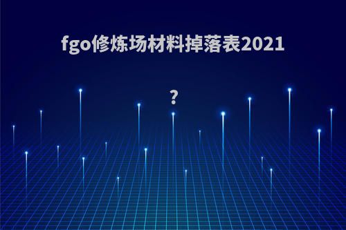 fgo修炼场材料掉落表2021?