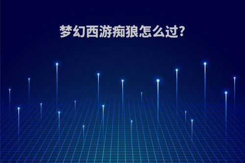 梦幻西游痴狼怎么过?