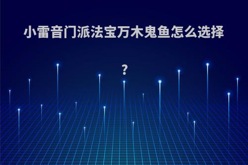 小雷音门派法宝万木鬼鱼怎么选择?
