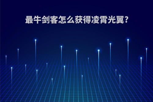 最牛剑客怎么获得凌霄光翼?