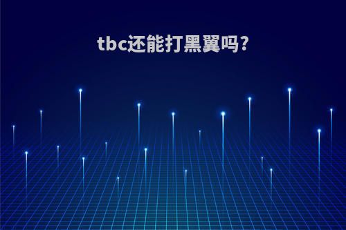 tbc还能打黑翼吗?