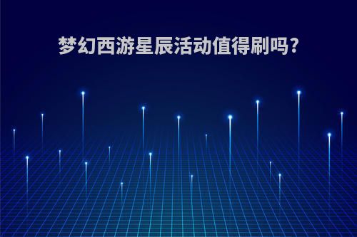 梦幻西游星辰活动值得刷吗?