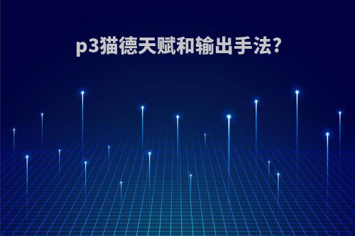 p3猫德天赋和输出手法?