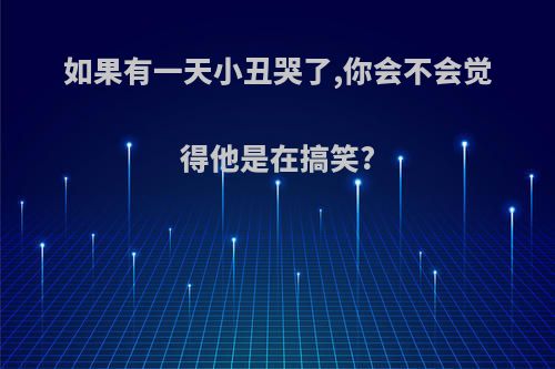 如果有一天小丑哭了,你会不会觉得他是在搞笑?