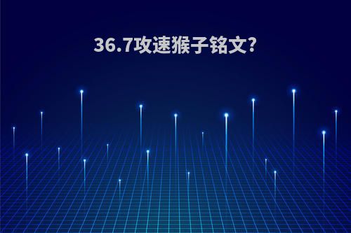 36.7攻速猴子铭文?