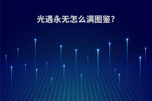 光遇永无怎么满图鉴?