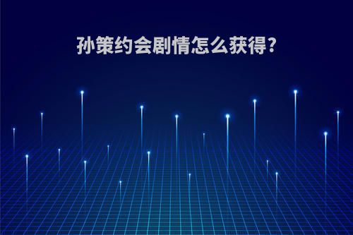 孙策约会剧情怎么获得?