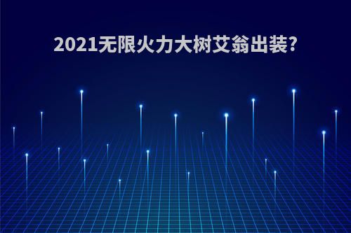 2021无限火力大树艾翁出装?