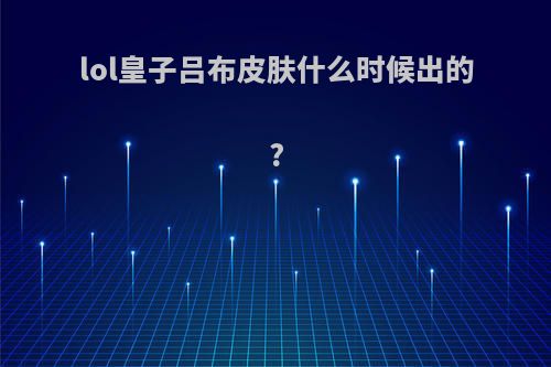 lol皇子吕布皮肤什么时候出的?