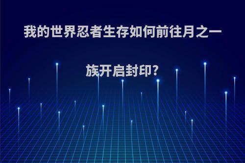 我的世界忍者生存如何前往月之一族开启封印?