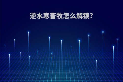 逆水寒畜牧怎么解锁?