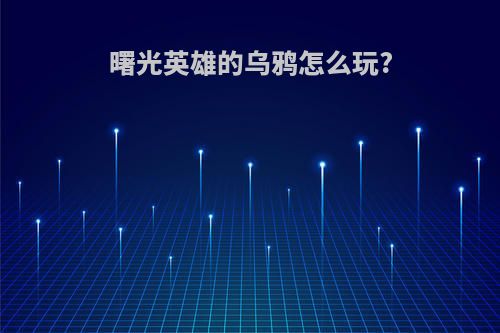 曙光英雄的乌鸦怎么玩?