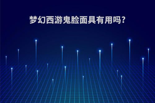 梦幻西游鬼脸面具有用吗?