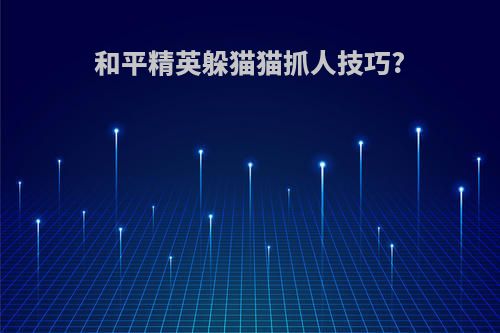 和平精英躲猫猫抓人技巧?